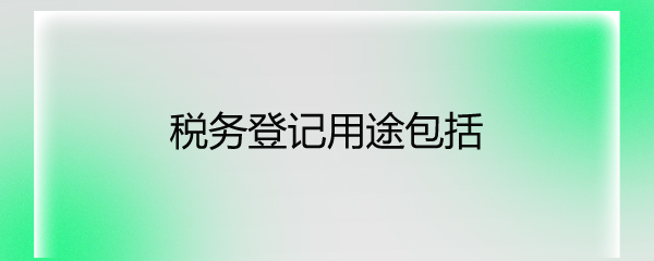 稅務(wù)登記用途包括
